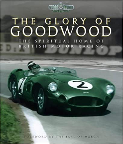 The Glory of Goodwood The Spiritual Home of British Motor Racing